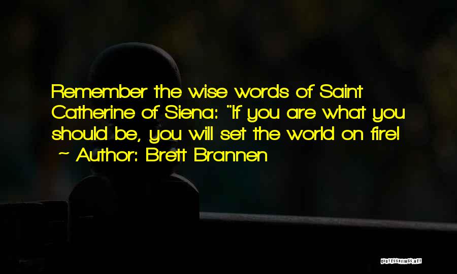 Brett Brannen Quotes: Remember The Wise Words Of Saint Catherine Of Siena: If You Are What You Should Be, You Will Set The