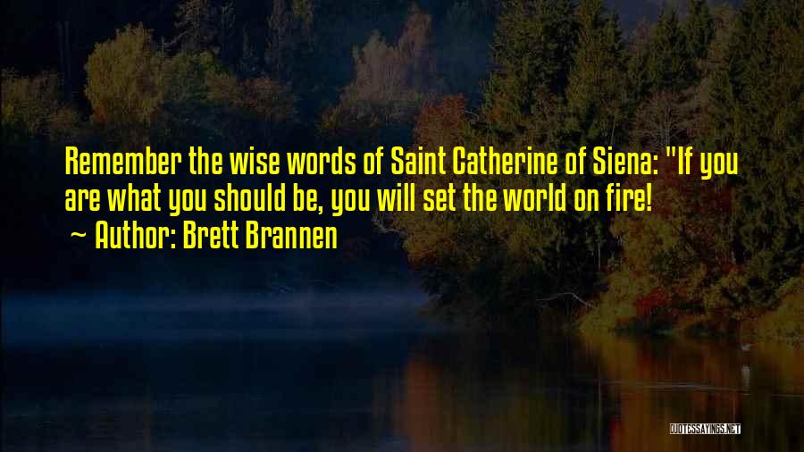 Brett Brannen Quotes: Remember The Wise Words Of Saint Catherine Of Siena: If You Are What You Should Be, You Will Set The