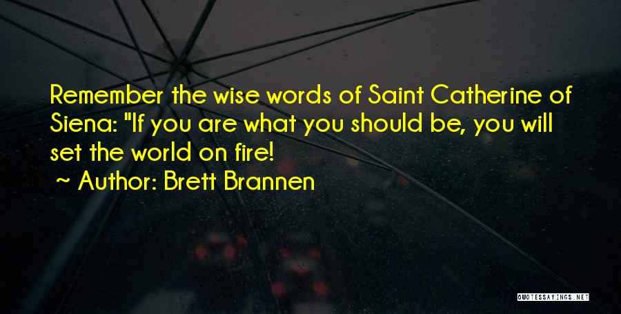 Brett Brannen Quotes: Remember The Wise Words Of Saint Catherine Of Siena: If You Are What You Should Be, You Will Set The