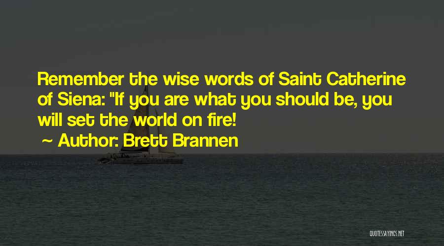 Brett Brannen Quotes: Remember The Wise Words Of Saint Catherine Of Siena: If You Are What You Should Be, You Will Set The