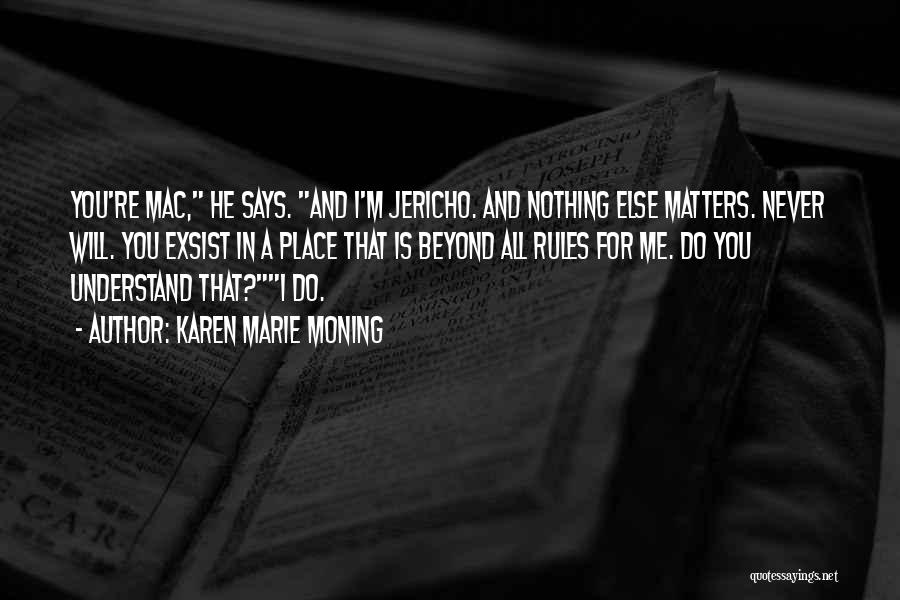 Karen Marie Moning Quotes: You're Mac, He Says. And I'm Jericho. And Nothing Else Matters. Never Will. You Exsist In A Place That Is