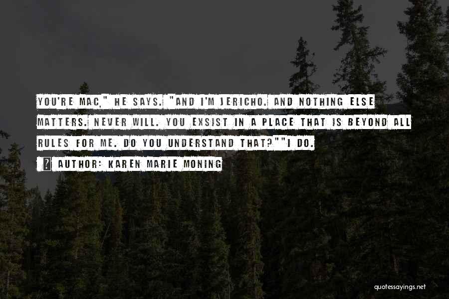 Karen Marie Moning Quotes: You're Mac, He Says. And I'm Jericho. And Nothing Else Matters. Never Will. You Exsist In A Place That Is