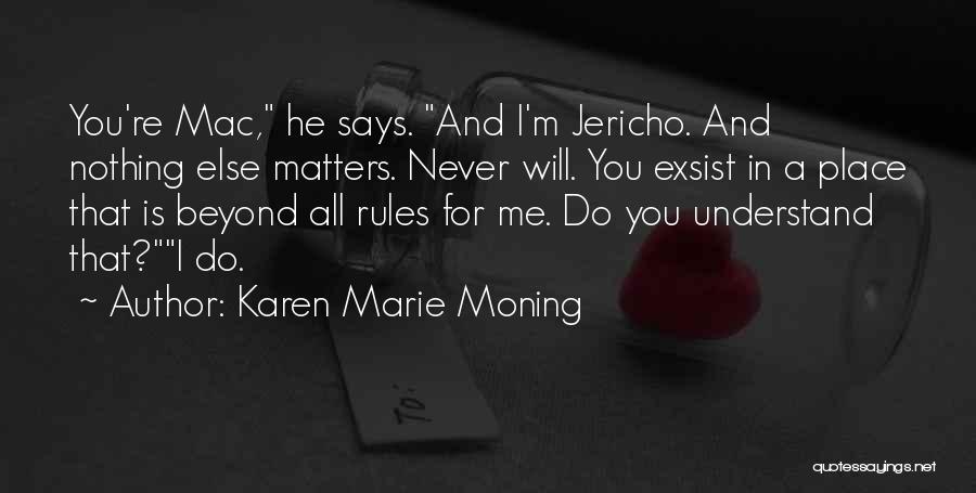 Karen Marie Moning Quotes: You're Mac, He Says. And I'm Jericho. And Nothing Else Matters. Never Will. You Exsist In A Place That Is