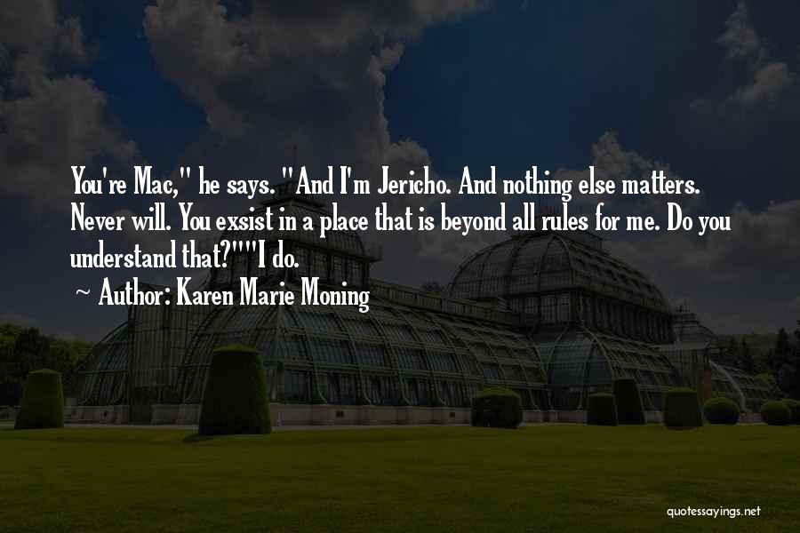 Karen Marie Moning Quotes: You're Mac, He Says. And I'm Jericho. And Nothing Else Matters. Never Will. You Exsist In A Place That Is