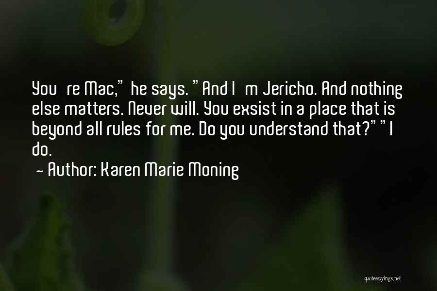 Karen Marie Moning Quotes: You're Mac, He Says. And I'm Jericho. And Nothing Else Matters. Never Will. You Exsist In A Place That Is