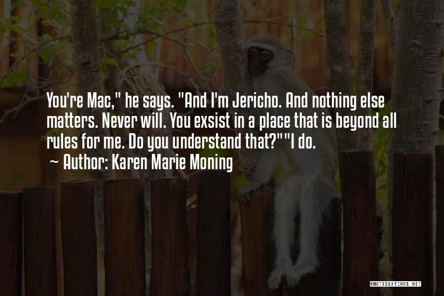 Karen Marie Moning Quotes: You're Mac, He Says. And I'm Jericho. And Nothing Else Matters. Never Will. You Exsist In A Place That Is