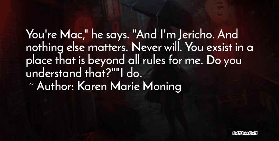 Karen Marie Moning Quotes: You're Mac, He Says. And I'm Jericho. And Nothing Else Matters. Never Will. You Exsist In A Place That Is