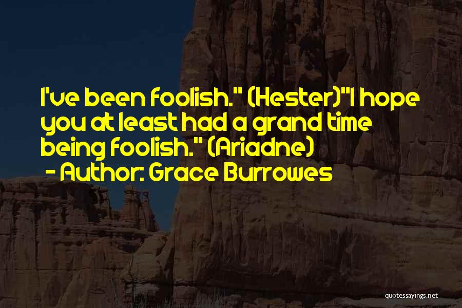Grace Burrowes Quotes: I've Been Foolish. (hester)i Hope You At Least Had A Grand Time Being Foolish. (ariadne)