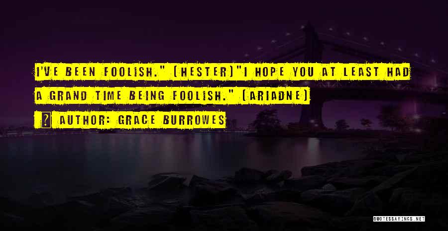 Grace Burrowes Quotes: I've Been Foolish. (hester)i Hope You At Least Had A Grand Time Being Foolish. (ariadne)