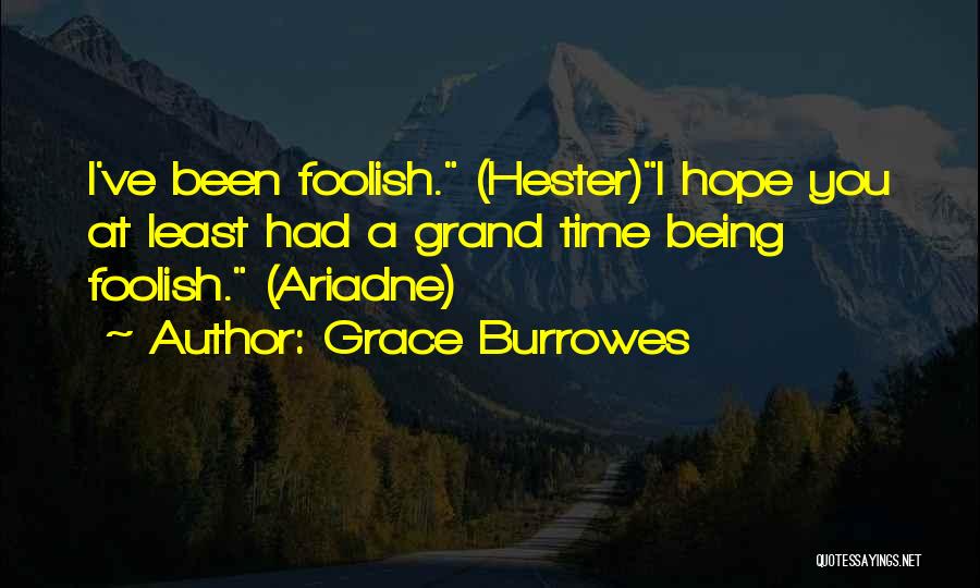 Grace Burrowes Quotes: I've Been Foolish. (hester)i Hope You At Least Had A Grand Time Being Foolish. (ariadne)