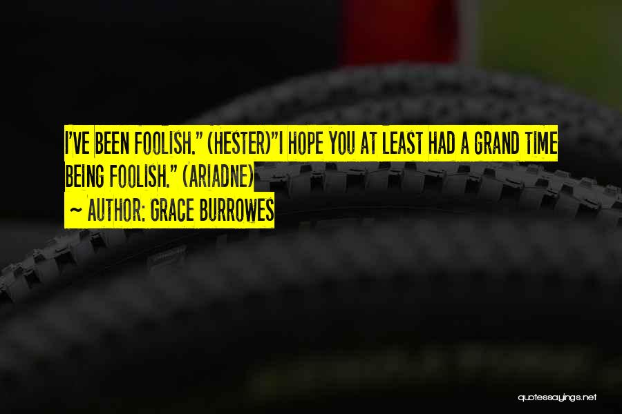 Grace Burrowes Quotes: I've Been Foolish. (hester)i Hope You At Least Had A Grand Time Being Foolish. (ariadne)