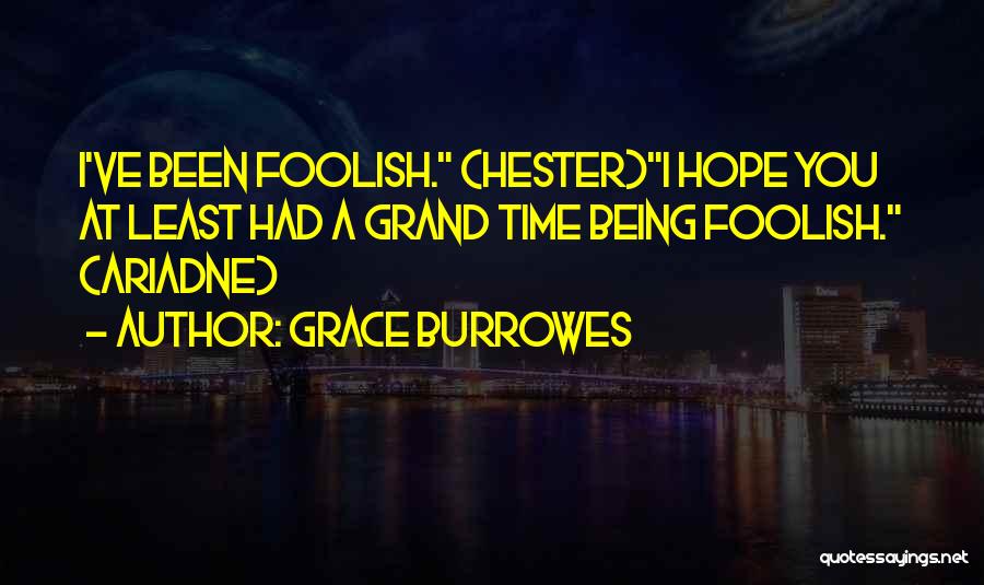 Grace Burrowes Quotes: I've Been Foolish. (hester)i Hope You At Least Had A Grand Time Being Foolish. (ariadne)