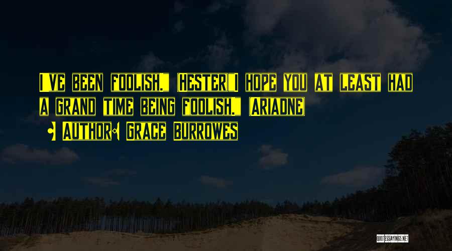 Grace Burrowes Quotes: I've Been Foolish. (hester)i Hope You At Least Had A Grand Time Being Foolish. (ariadne)