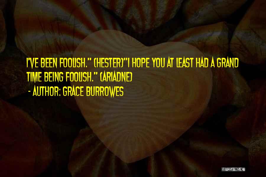Grace Burrowes Quotes: I've Been Foolish. (hester)i Hope You At Least Had A Grand Time Being Foolish. (ariadne)