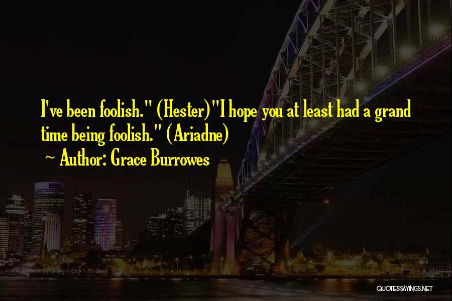 Grace Burrowes Quotes: I've Been Foolish. (hester)i Hope You At Least Had A Grand Time Being Foolish. (ariadne)