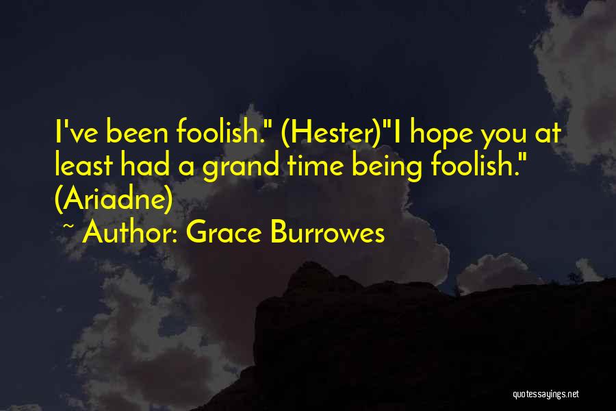 Grace Burrowes Quotes: I've Been Foolish. (hester)i Hope You At Least Had A Grand Time Being Foolish. (ariadne)