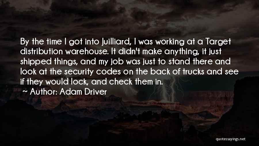 Adam Driver Quotes: By The Time I Got Into Juilliard, I Was Working At A Target Distribution Warehouse. It Didn't Make Anything, It