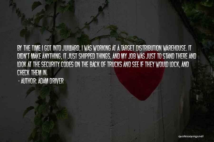 Adam Driver Quotes: By The Time I Got Into Juilliard, I Was Working At A Target Distribution Warehouse. It Didn't Make Anything, It