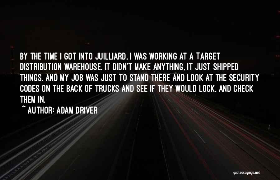 Adam Driver Quotes: By The Time I Got Into Juilliard, I Was Working At A Target Distribution Warehouse. It Didn't Make Anything, It