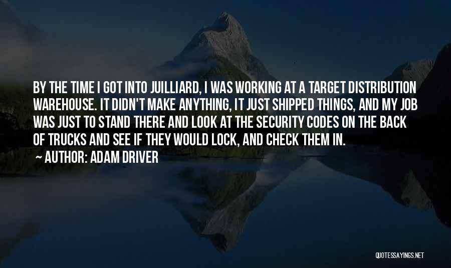 Adam Driver Quotes: By The Time I Got Into Juilliard, I Was Working At A Target Distribution Warehouse. It Didn't Make Anything, It