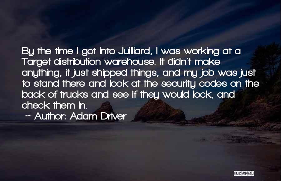 Adam Driver Quotes: By The Time I Got Into Juilliard, I Was Working At A Target Distribution Warehouse. It Didn't Make Anything, It