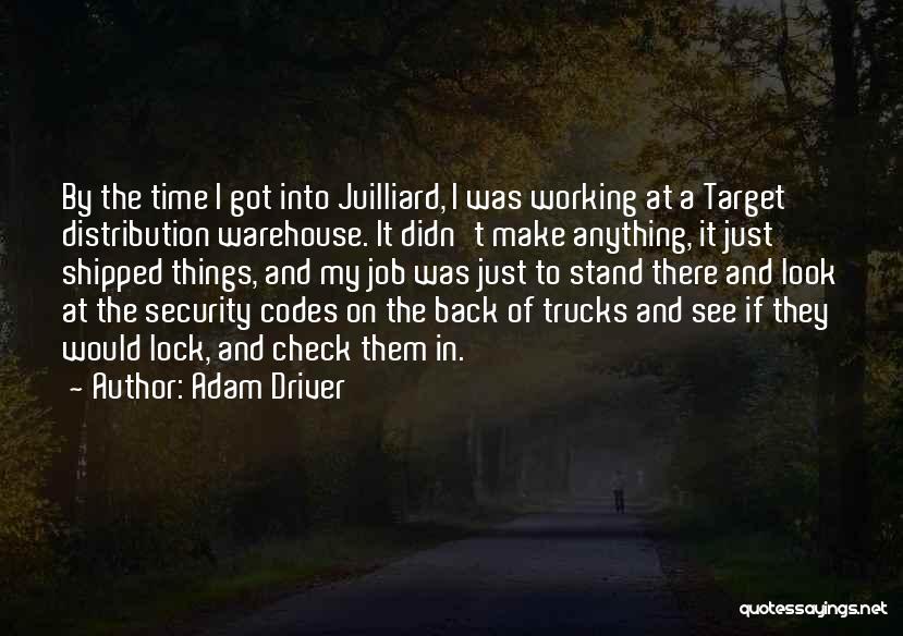 Adam Driver Quotes: By The Time I Got Into Juilliard, I Was Working At A Target Distribution Warehouse. It Didn't Make Anything, It