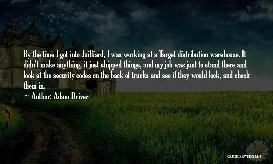 Adam Driver Quotes: By The Time I Got Into Juilliard, I Was Working At A Target Distribution Warehouse. It Didn't Make Anything, It