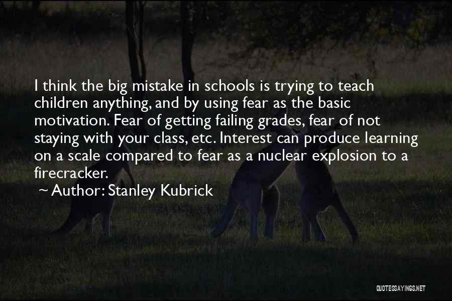 Stanley Kubrick Quotes: I Think The Big Mistake In Schools Is Trying To Teach Children Anything, And By Using Fear As The Basic