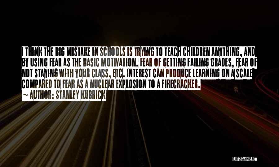 Stanley Kubrick Quotes: I Think The Big Mistake In Schools Is Trying To Teach Children Anything, And By Using Fear As The Basic