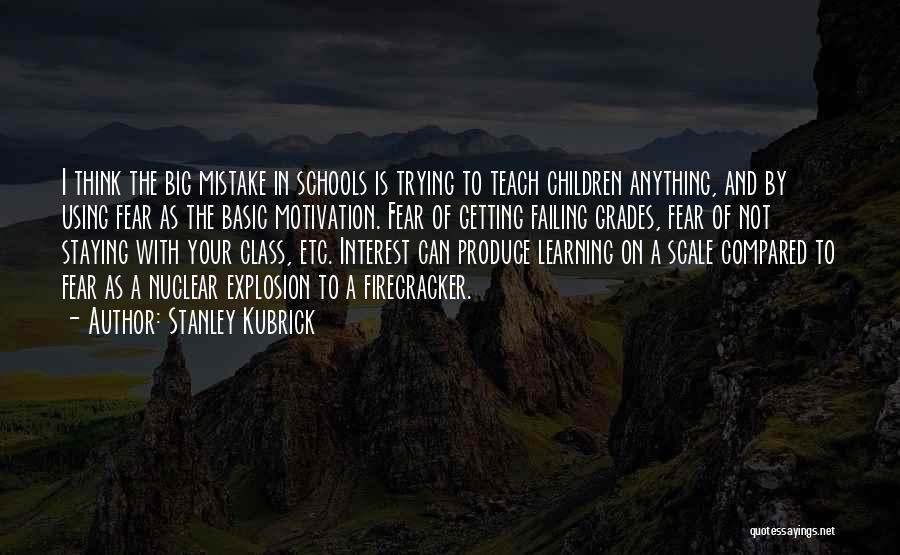 Stanley Kubrick Quotes: I Think The Big Mistake In Schools Is Trying To Teach Children Anything, And By Using Fear As The Basic