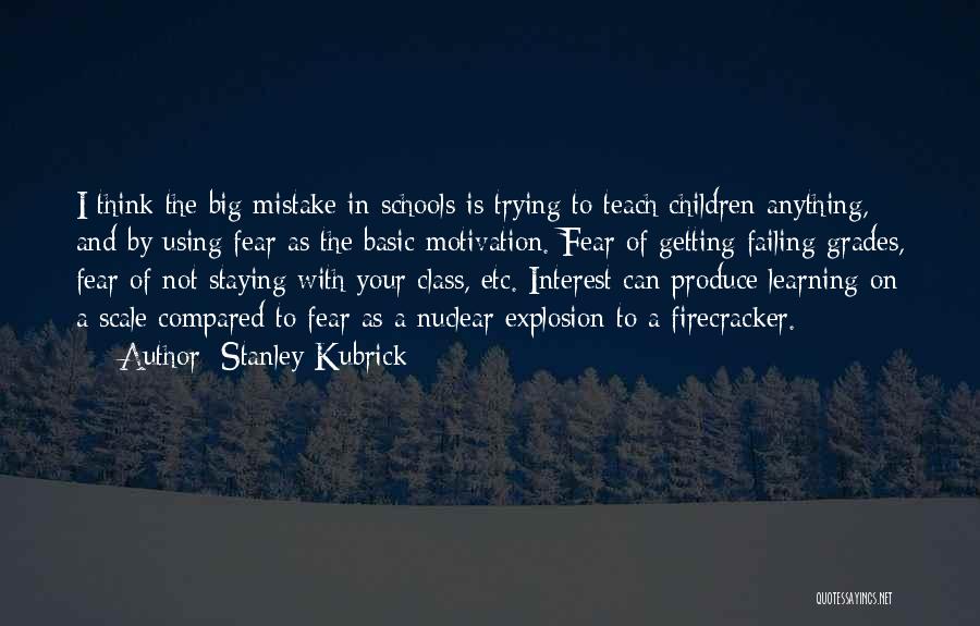 Stanley Kubrick Quotes: I Think The Big Mistake In Schools Is Trying To Teach Children Anything, And By Using Fear As The Basic