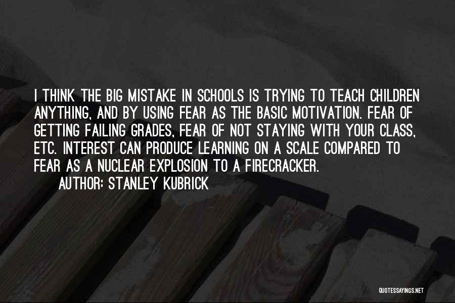 Stanley Kubrick Quotes: I Think The Big Mistake In Schools Is Trying To Teach Children Anything, And By Using Fear As The Basic