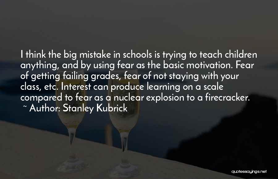 Stanley Kubrick Quotes: I Think The Big Mistake In Schools Is Trying To Teach Children Anything, And By Using Fear As The Basic