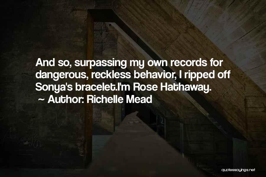 Richelle Mead Quotes: And So, Surpassing My Own Records For Dangerous, Reckless Behavior, I Ripped Off Sonya's Bracelet.i'm Rose Hathaway.