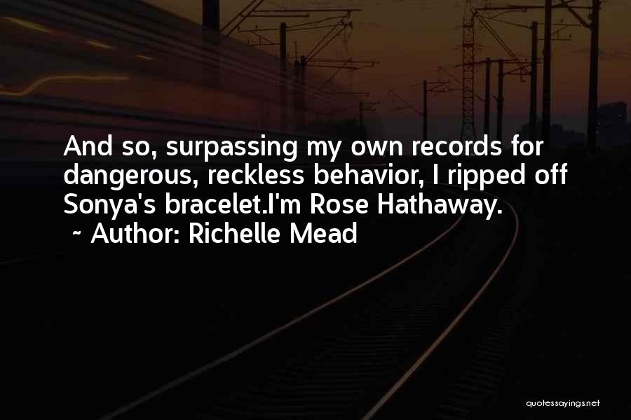 Richelle Mead Quotes: And So, Surpassing My Own Records For Dangerous, Reckless Behavior, I Ripped Off Sonya's Bracelet.i'm Rose Hathaway.