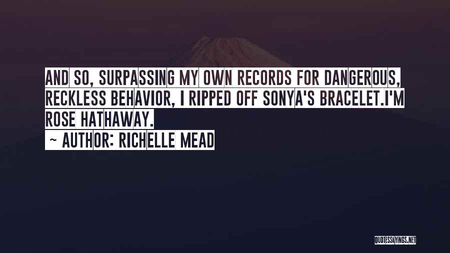 Richelle Mead Quotes: And So, Surpassing My Own Records For Dangerous, Reckless Behavior, I Ripped Off Sonya's Bracelet.i'm Rose Hathaway.