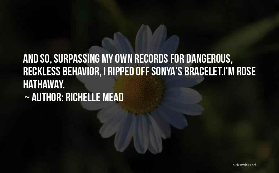 Richelle Mead Quotes: And So, Surpassing My Own Records For Dangerous, Reckless Behavior, I Ripped Off Sonya's Bracelet.i'm Rose Hathaway.