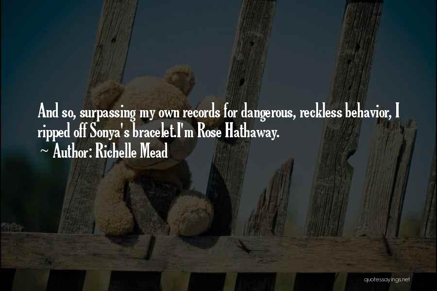 Richelle Mead Quotes: And So, Surpassing My Own Records For Dangerous, Reckless Behavior, I Ripped Off Sonya's Bracelet.i'm Rose Hathaway.