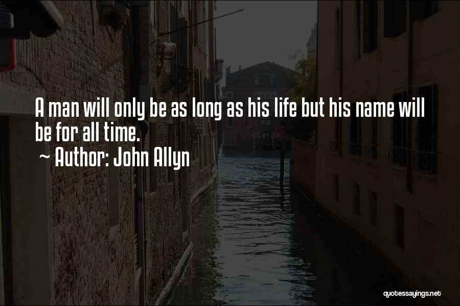 John Allyn Quotes: A Man Will Only Be As Long As His Life But His Name Will Be For All Time.