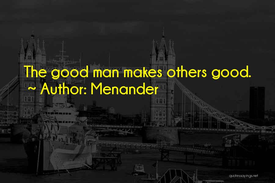 Menander Quotes: The Good Man Makes Others Good.