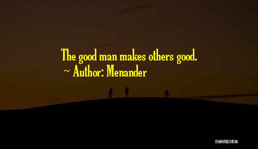 Menander Quotes: The Good Man Makes Others Good.