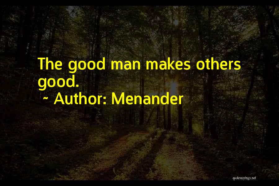 Menander Quotes: The Good Man Makes Others Good.