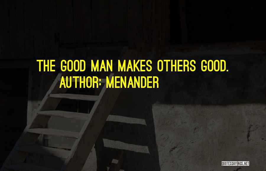 Menander Quotes: The Good Man Makes Others Good.