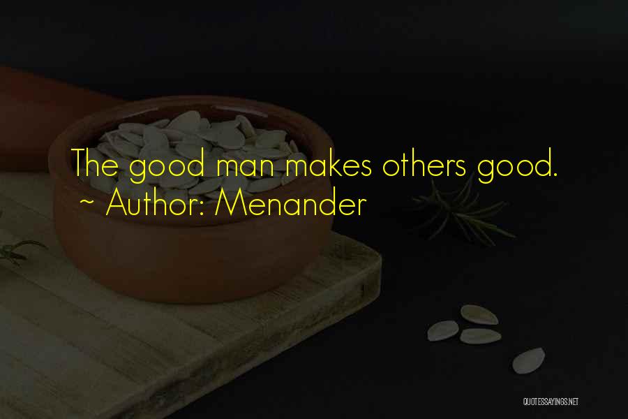 Menander Quotes: The Good Man Makes Others Good.