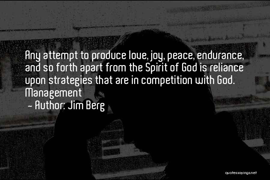 Jim Berg Quotes: Any Attempt To Produce Love, Joy, Peace, Endurance, And So Forth Apart From The Spirit Of God Is Reliance Upon