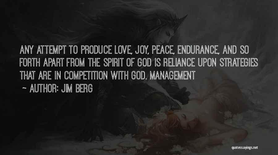 Jim Berg Quotes: Any Attempt To Produce Love, Joy, Peace, Endurance, And So Forth Apart From The Spirit Of God Is Reliance Upon