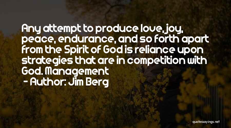 Jim Berg Quotes: Any Attempt To Produce Love, Joy, Peace, Endurance, And So Forth Apart From The Spirit Of God Is Reliance Upon