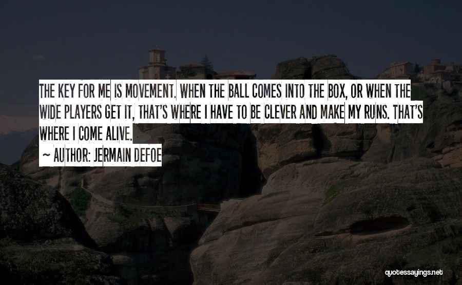 Jermain Defoe Quotes: The Key For Me Is Movement. When The Ball Comes Into The Box, Or When The Wide Players Get It,