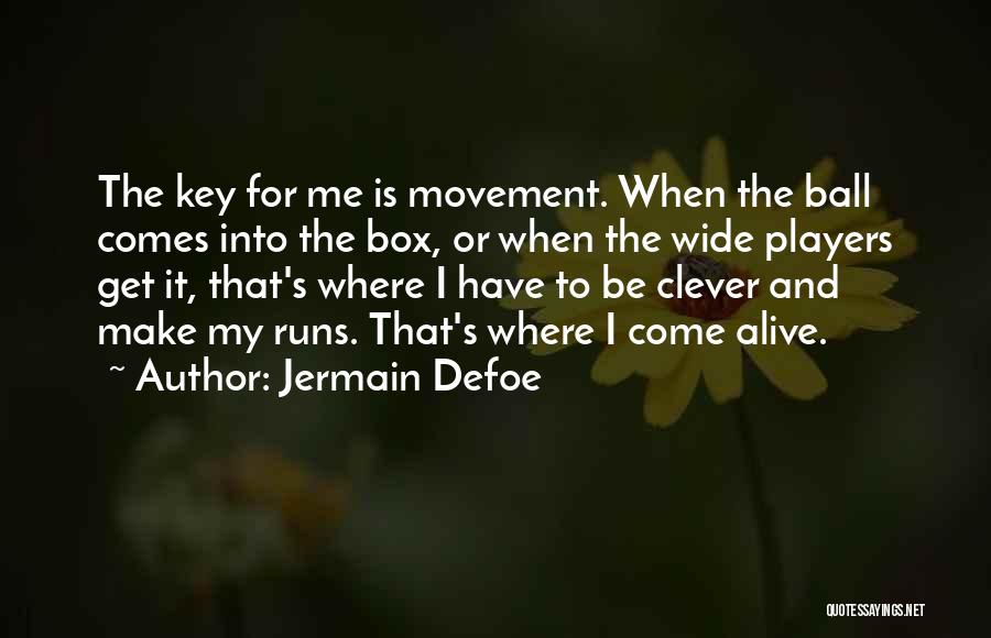 Jermain Defoe Quotes: The Key For Me Is Movement. When The Ball Comes Into The Box, Or When The Wide Players Get It,