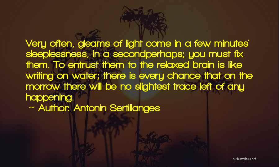 Antonin Sertillanges Quotes: Very Often, Gleams Of Light Come In A Few Minutes' Sleeplessness, In A Secondperhaps; You Must Fix Them. To Entrust